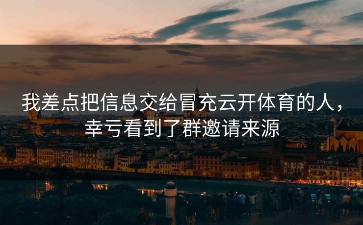 我差点把信息交给冒充云开体育的人，幸亏看到了群邀请来源