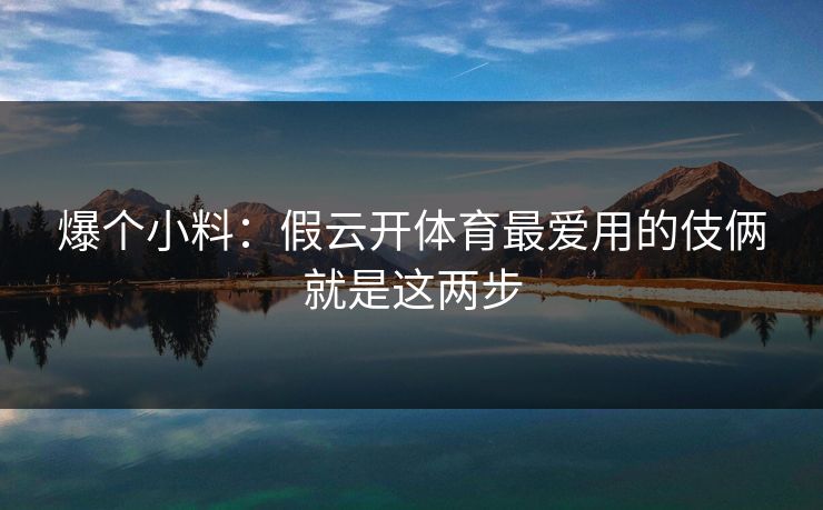 爆个小料：假云开体育最爱用的伎俩就是这两步