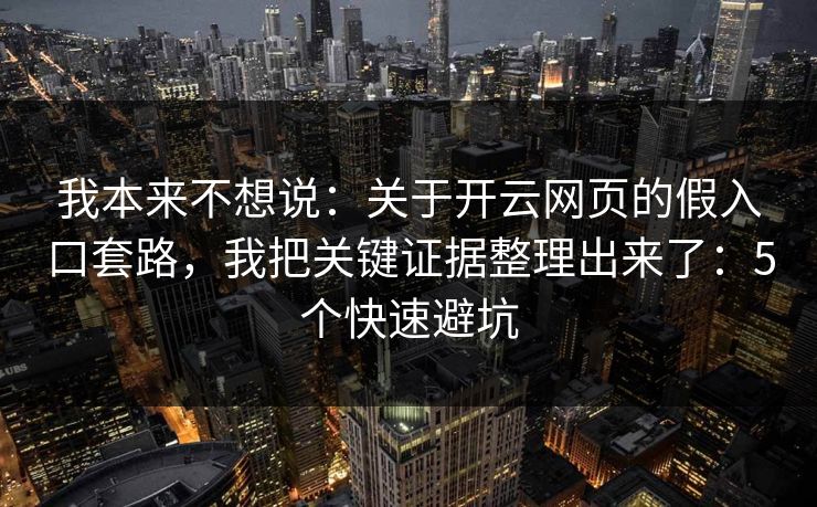 我本来不想说：关于开云网页的假入口套路，我把关键证据整理出来了：5个快速避坑