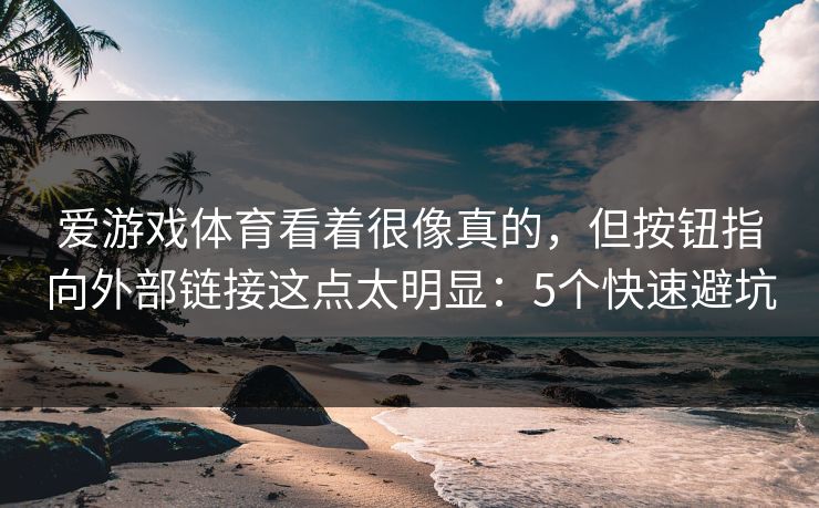 爱游戏体育看着很像真的，但按钮指向外部链接这点太明显：5个快速避坑