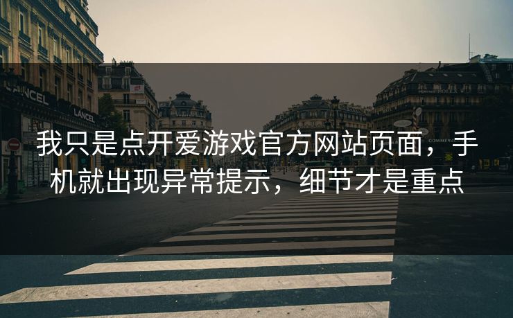 我只是点开爱游戏官方网站页面，手机就出现异常提示，细节才是重点